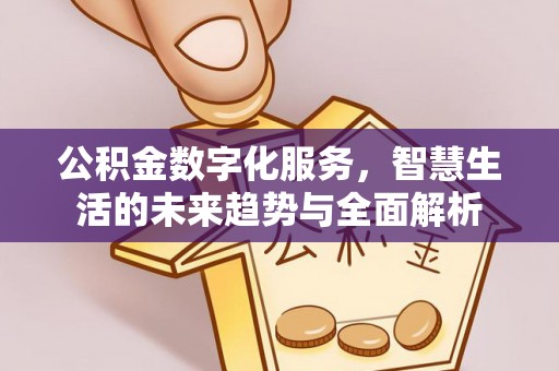 大同公积金数字化服务，智慧生活的未来趋势与全面解析
