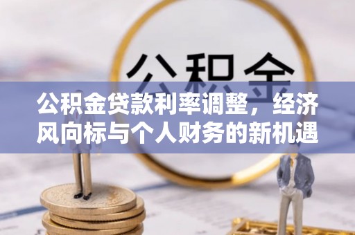大同公积金贷款利率调整，经济风向标与个人财务的新机遇