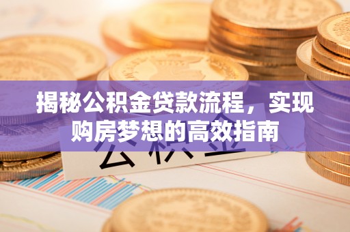 大同揭秘公积金贷款流程，实现购房梦想的高效指南