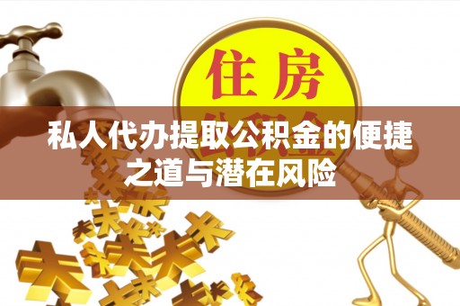 大同私人代办提取公积金的便捷之道与潜在风险