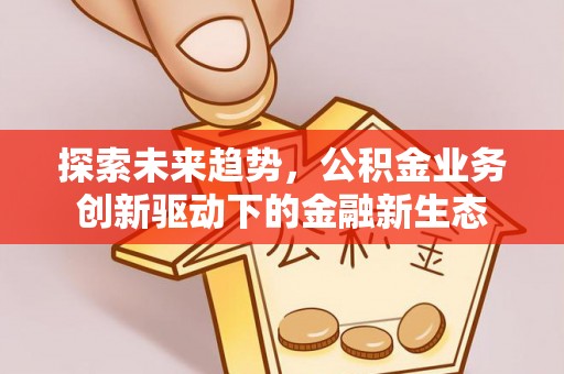 大同探索未来趋势，公积金业务创新驱动下的金融新生态