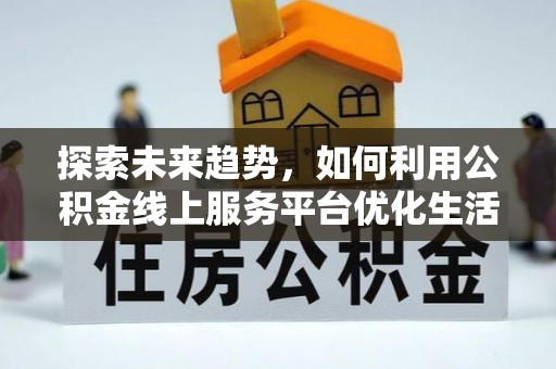 大同探索未来趋势，如何利用公积金线上服务平台优化生活
