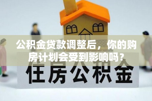 大同公积金贷款调整后，你的购房计划会受到影响吗？