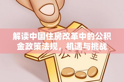 大同解读中国住房改革中的公积金政策法规，机遇与挑战