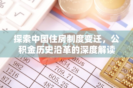 大同探索中国住房制度变迁，公积金历史沿革的深度解读