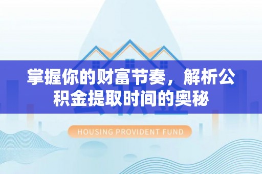大同掌握你的财富节奏，解析公积金提取时间的奥秘