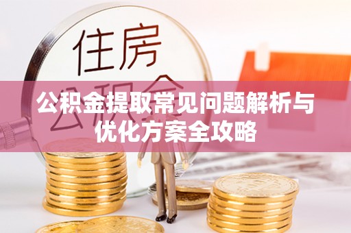 大同公积金提取常见问题解析与优化方案全攻略