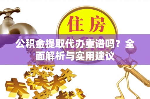 大同公积金提取代办靠谱吗？全面解析与实用建议