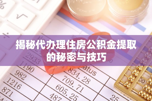 大同揭秘代办理住房公积金提取的秘密与技巧