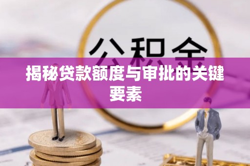 大同揭秘贷款额度与审批的关键要素