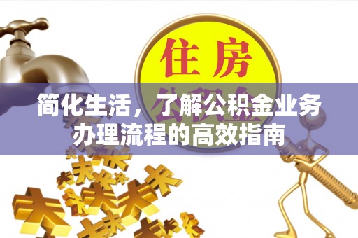 大同简化生活，了解公积金业务办理流程的高效指南
