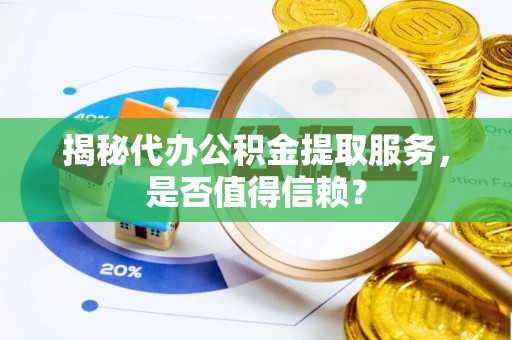 大同揭秘代办公积金提取服务，是否值得信赖？