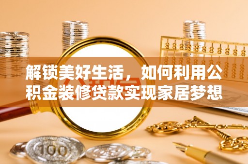 大同解锁美好生活，如何利用公积金装修贷款实现家居梦想