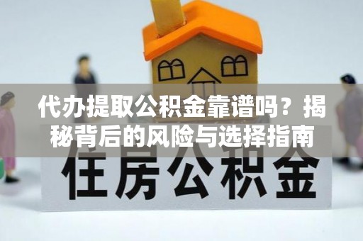大同代办提取公积金靠谱吗？揭秘背后的风险与选择指南