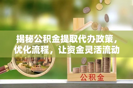 大同揭秘公积金提取代办政策，优化流程，让资金灵活流动