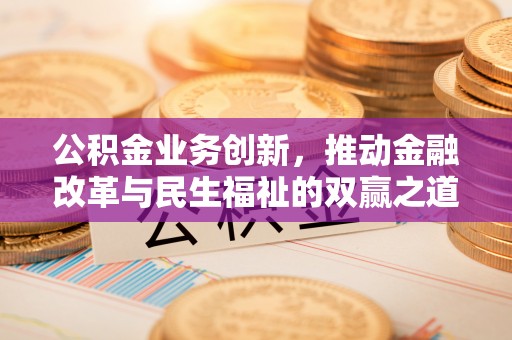 大同公积金业务创新，推动金融改革与民生福祉的双赢之道