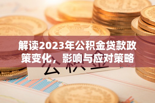 大同解读2023年公积金贷款政策变化，影响与应对策略