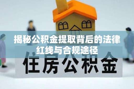 大同揭秘公积金提取背后的法律红线与合规途径