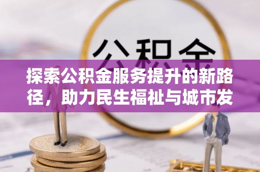 大同探索公积金服务提升的新路径，助力民生福祉与城市发展