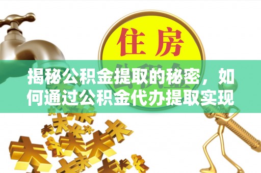 大同揭秘公积金提取的秘密，如何通过公积金代办提取实现财务自由