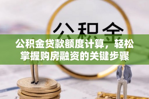 大同公积金贷款额度计算，轻松掌握购房融资的关键步骤