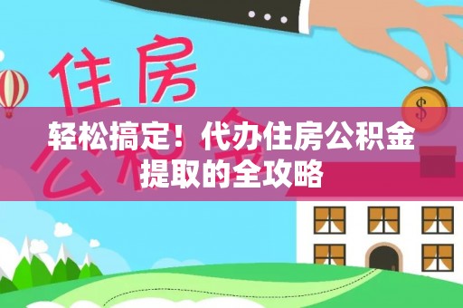 大同轻松搞定！代办住房公积金提取的全攻略