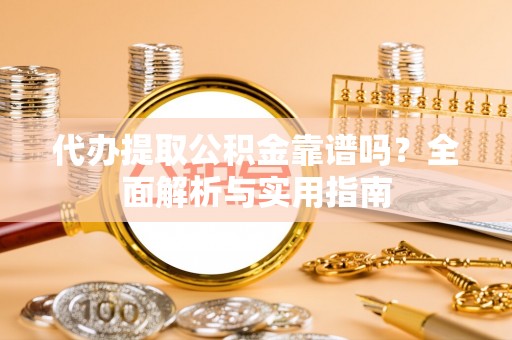 大同代办提取公积金靠谱吗？全面解析与实用指南