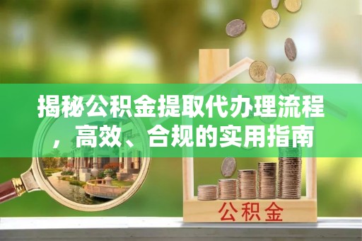 大同揭秘公积金提取代办理流程，高效、合规的实用指南
