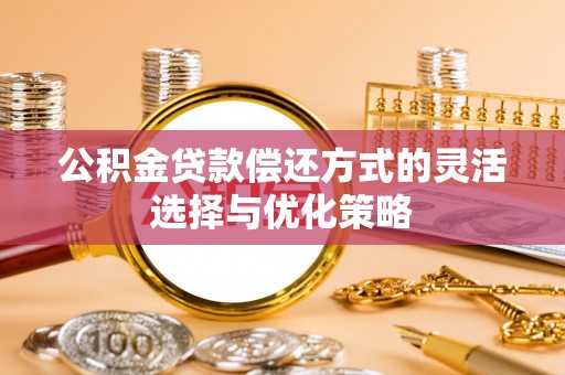 大同公积金贷款偿还方式的灵活选择与优化策略