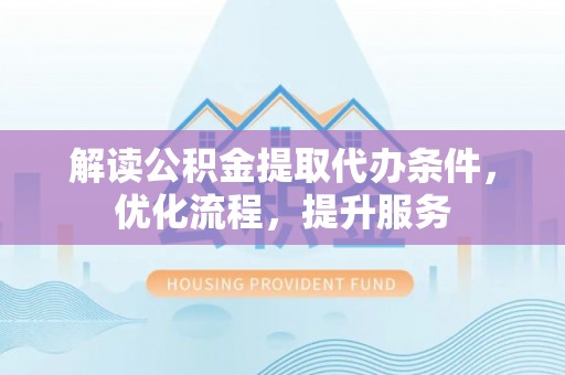 大同解读公积金提取代办条件，优化流程，提升服务