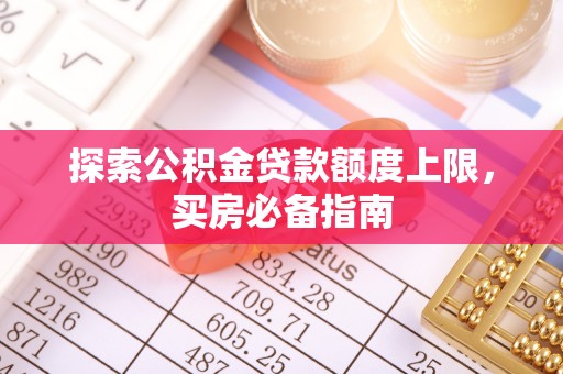 大同探索公积金贷款额度上限，买房必备指南