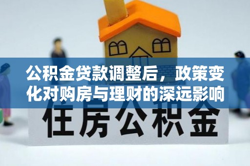 大同公积金贷款调整后，政策变化对购房与理财的深远影响